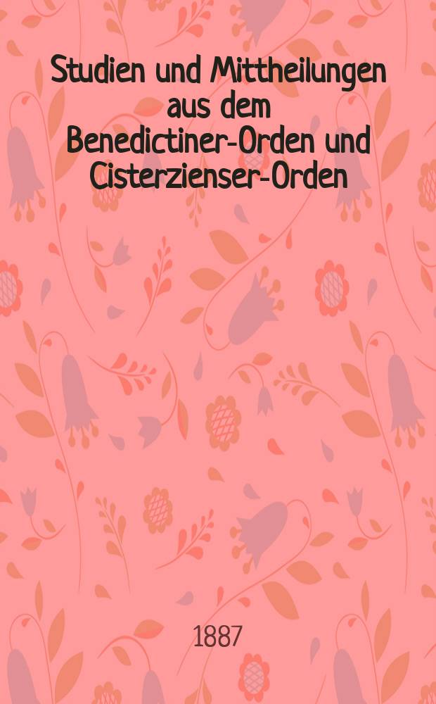 Studien und Mittheilungen aus dem Benedictiner-Orden und Cisterzienser-Orden : mit besonderer Berücksichtigung der Ordengeschichte und Statistik. Jg. 8 1887, H. 4