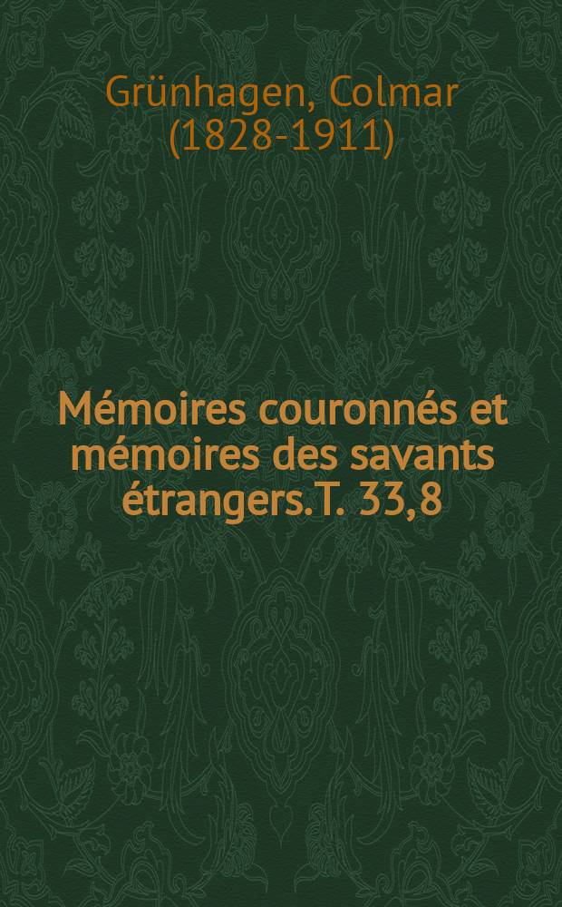 Mémoires couronnés et mémoires des savants étrangers. T. 33, [8] : Les colonies Wallonnes en Silésie, particulièrement à Breslau = Поселения валлонов в Силезии, в частности в Бреслау