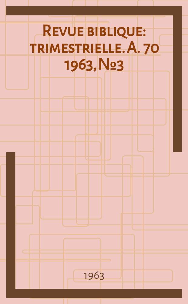 Revue biblique : trimestrielle. A. 70 1963, № 3