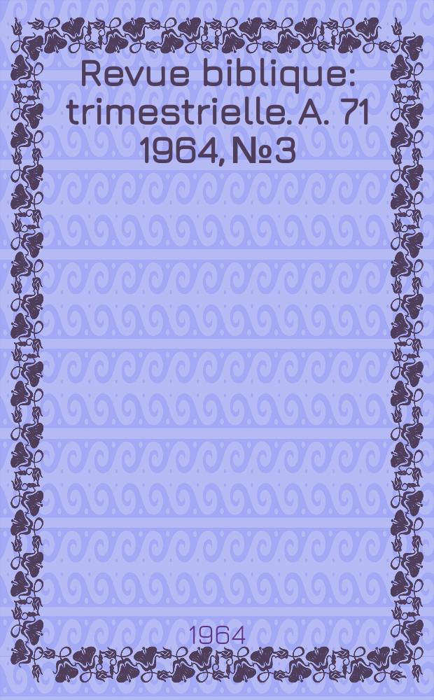 Revue biblique : trimestrielle. A. 71 1964, № 3