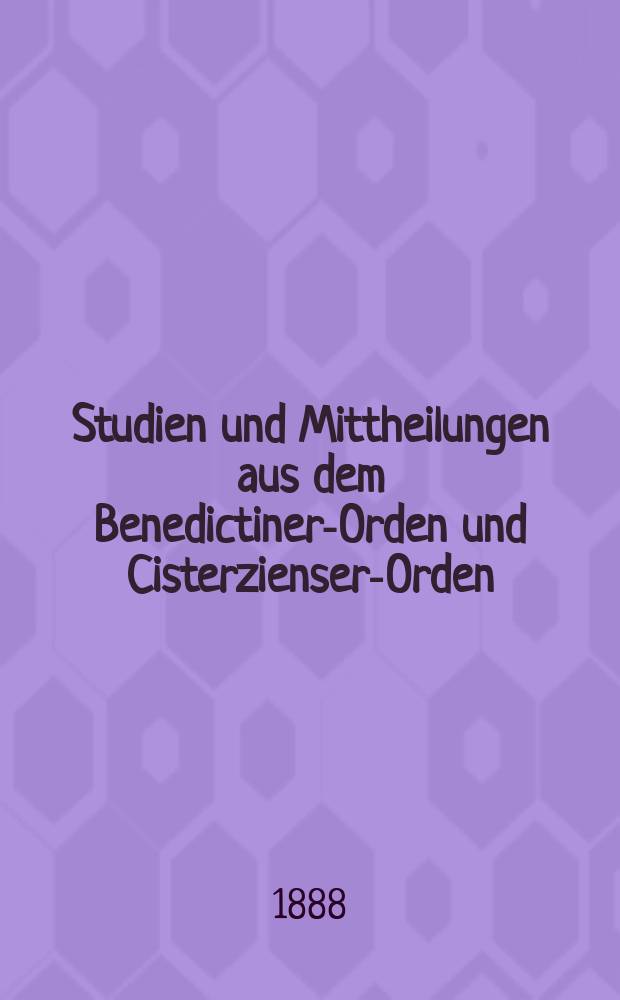 Studien und Mittheilungen aus dem Benedictiner-Orden und Cisterzienser-Orden : mit besonderer Berücksichtigung der Ordengeschichte und Statistik. Jg 9 1888, H. 4