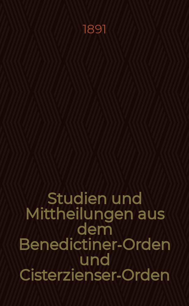 Studien und Mittheilungen aus dem Benedictiner-Orden und Cisterzienser-Orden : mit besonderer Berücksichtigung der Ordengeschichte und Statistik. Jg. 12 1891, H. 1