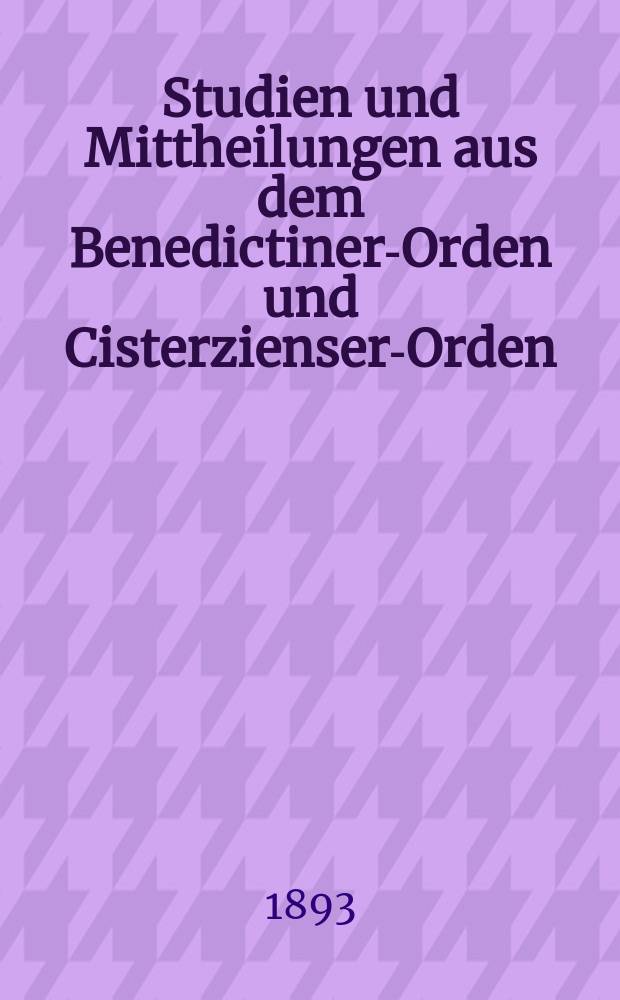 Studien und Mittheilungen aus dem Benedictiner-Orden und Cisterzienser-Orden : mit besonderer Berücksichtigung der Ordengeschichte und Statistik. Jg. 14 1893, H. 1