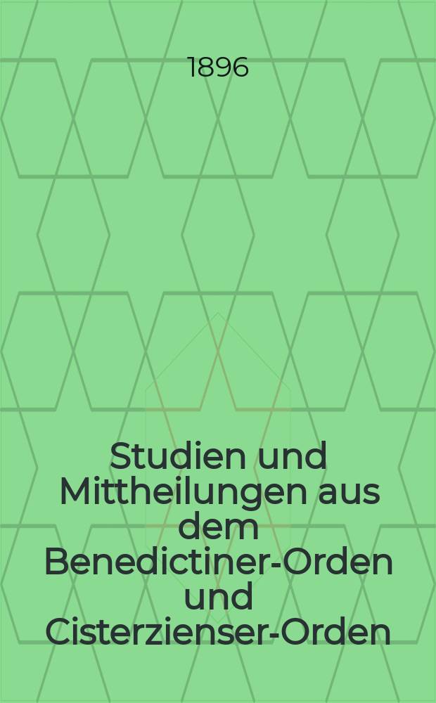 Studien und Mittheilungen aus dem Benedictiner-Orden und Cisterzienser-Orden : mit besonderer Berücksichtigung der Ordengeschichte und Statistik. Jg. 17 1896, H. 4