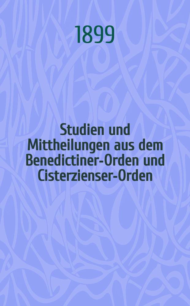 Studien und Mittheilungen aus dem Benedictiner-Orden und Cisterzienser-Orden : mit besonderer Berücksichtigung der Ordengeschichte und Statistik. Jg. 20 1899, H. 1