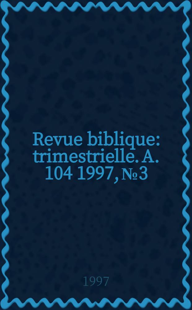 Revue biblique : trimestrielle. A. 104 1997, № 3