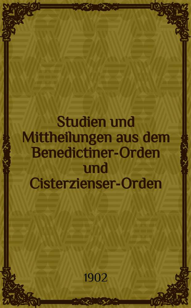 Studien und Mittheilungen aus dem Benedictiner-Orden und Cisterzienser-Orden : mit besonderer Ber&uuml;cksichtigung der Ordengeschichte und Statistik. Jg. 23 1902, H. 1