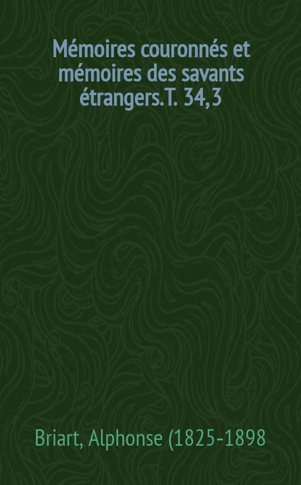 M&eacute;moires couronn&eacute;s et m&eacute;moires des savants &eacute;trangers. T. 34, [3] : Description min&eacute;ralogique, g&eacute;ologique et pal&eacute;ontologique de la meule de Bracquegnies = Минералогическое, геологическое и палеонтологическое описание точильных камней Бракеньи.
