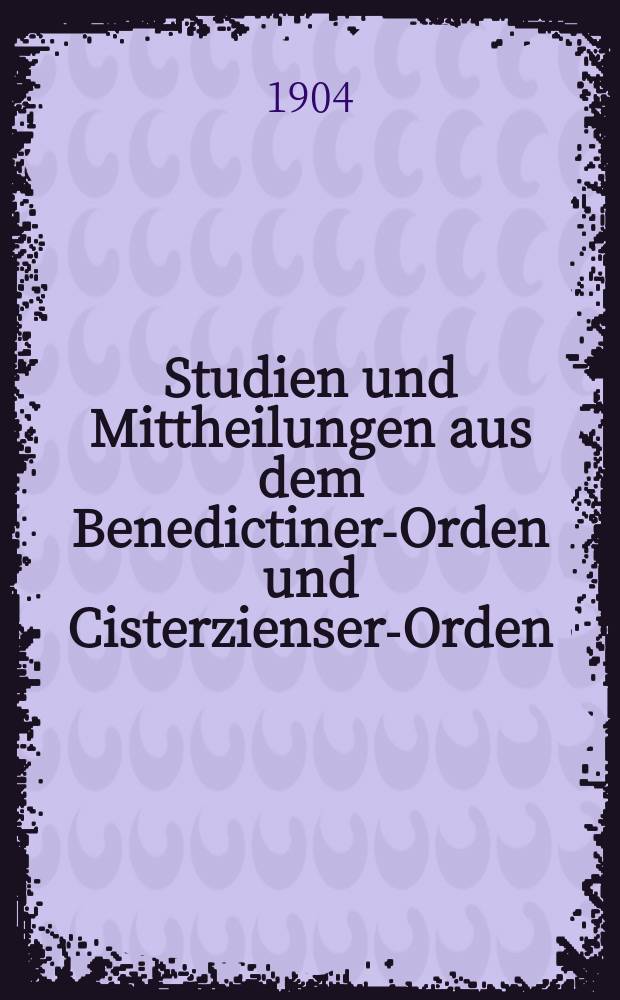 Studien und Mittheilungen aus dem Benedictiner-Orden und Cisterzienser-Orden : mit besonderer Berücksichtigung der Ordengeschichte und Statistik. Jg. 25 1904, H. 4