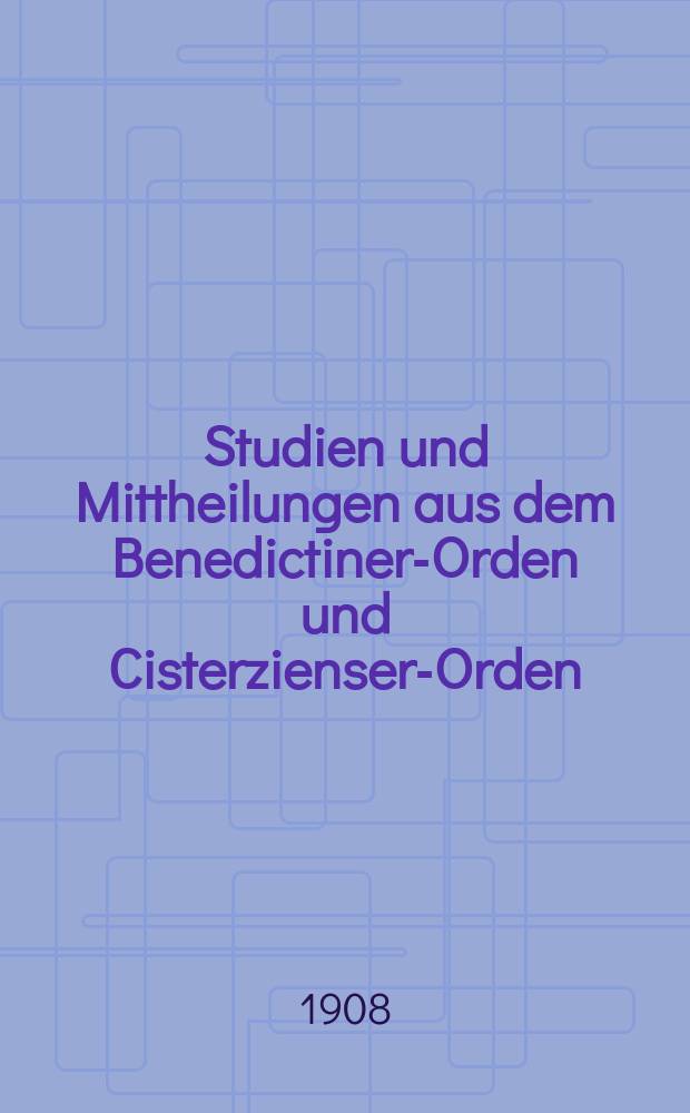 Studien und Mittheilungen aus dem Benedictiner-Orden und Cisterzienser-Orden : mit besonderer Berücksichtigung der Ordengeschichte und Statistik. Jg. 29 1908, H. 3