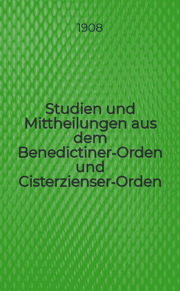 Studien und Mittheilungen aus dem Benedictiner-Orden und Cisterzienser-Orden : mit besonderer Berücksichtigung der Ordengeschichte und Statistik. Jg. 29 1908, H. 1/ 2