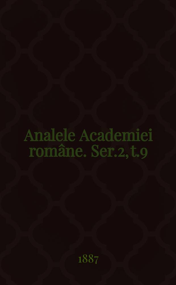 Analele Academiei române. Ser.2, t.9 : 1886/1887