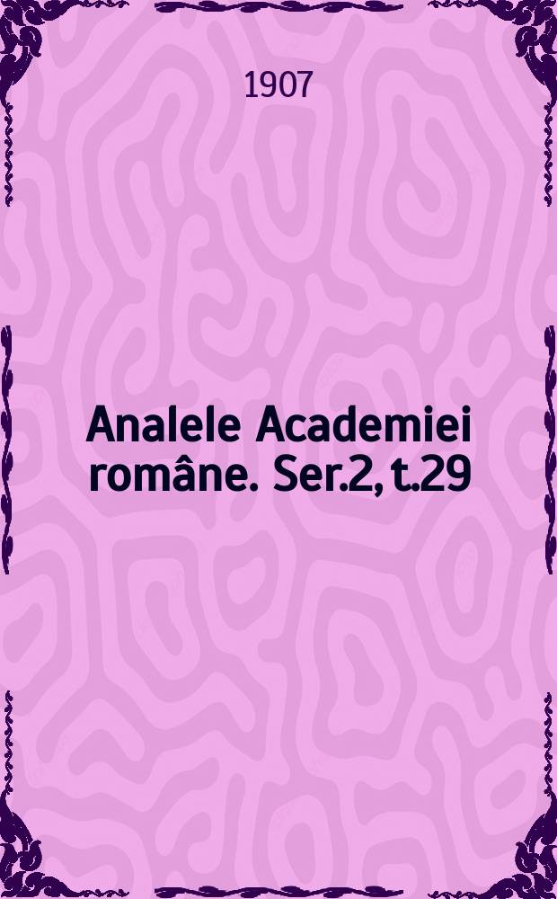 Analele Academiei române. Ser.2, t.29 : 1906/1907