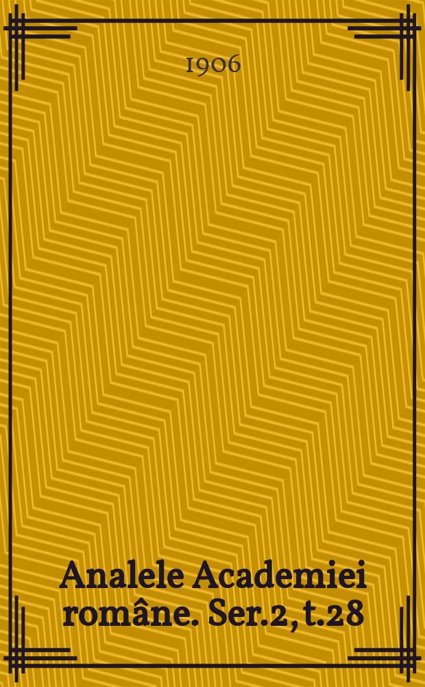 Analele Academiei române. Ser.2, t.28 : 1905/1906
