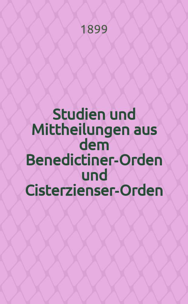 Studien und Mittheilungen aus dem Benedictiner-Orden und Cisterzienser-Orden : mit besonderer Berücksichtigung der Ordengeschichte und Statistik. Jg. 20 1899, H. 2/3