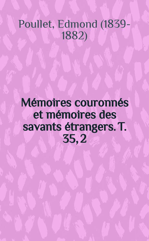 Mémoires couronnés et mémoires des savants étrangers. T. 35, [2] : Histoire du droit pénal dans le duché de Brabant, depuis l'avénement de Charles-Quint jusqu'à la réunion de la Belgique à la France, à la fin du XVIIe siècle = История уголовного права в герцегстве Брабант