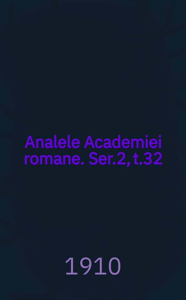Analele Academiei romane. Ser.2, t.32 : 1909/1910