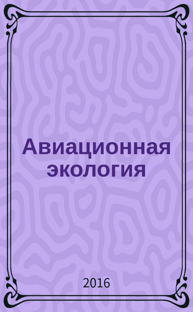 Авиационная экология : воздействие авиационных горюче-смазочных материалов на окружающую среду : учебное пособие для студентов высших учебных заведений, обучающихся по направлению подготовки 25.03.01 "Техническая эксплуатация летательных аппаратов и двигателей"