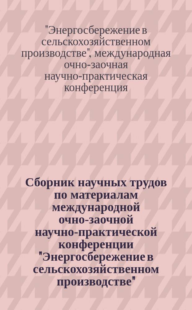 Сборник научных трудов по материалам международной очно-заочной научно-практической конференции "Энергосбережение в сельскохозяйственном производстве"