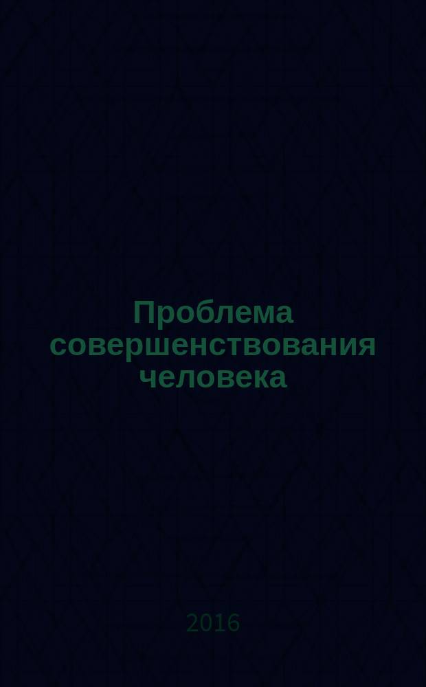 Проблема совершенствования человека : (в свете новых технологий) : сборник статей