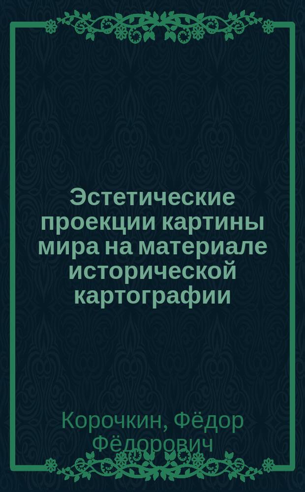 Эстетические проекции картины мира на материале исторической картографии : автореферат диссертации на соискание ученой степени кандидата философских наук : специальность 09.00.04 <Эстетика>