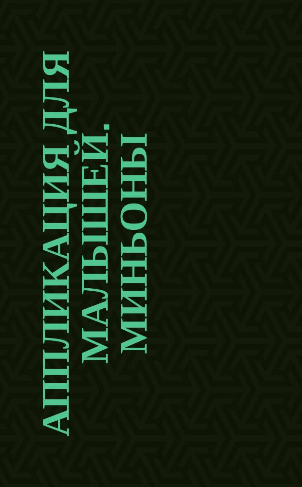 Аппликация для малышей. [Миньоны] : для детей до 3-х лет