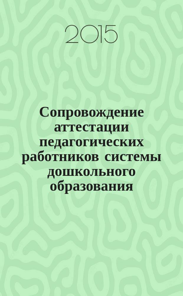 Сопровождение аттестации педагогических работников системы дошкольного образования: дополнительная профессиональная образовательная программа повышения квалификации : рабочая тетрадь слушателя курсов повышения квалификации