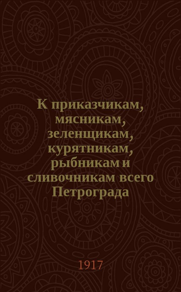К приказчикам, мясникам, зеленщикам, курятникам, рыбникам и сливочникам всего Петрограда. Товарищи! Спасское правление Профессионального союза торгово-промышленных служащих устраивает общее собрание... : листовка