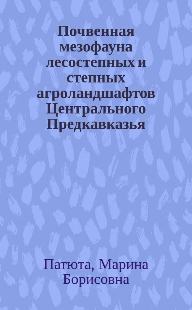 Почвенная мезофауна лесостепных и степных агроландшафтов Центрального Предкавказья : автореферат диссертации на соискание ученой степени кандидата географических наук : специальность 25.00.23 <Физическая география и биогеография, география почв и геохимия ландшафтов>