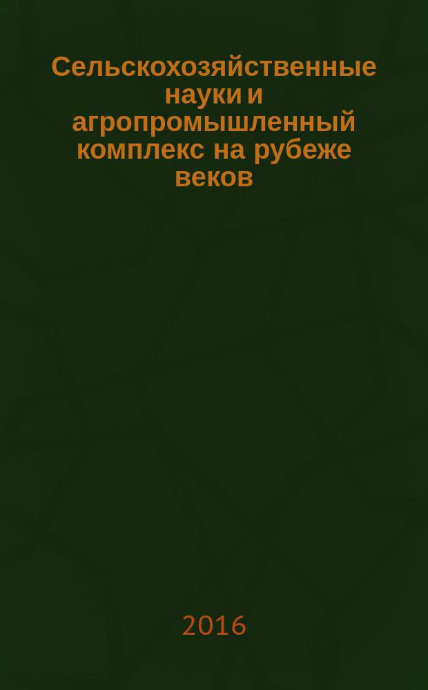 Сельскохозяйственные науки и агропромышленный комплекс на рубеже веков : сборник материалова XIII Международной научно-практической конференции, Новосибирск, 22 января, 24 февраля 2016 г