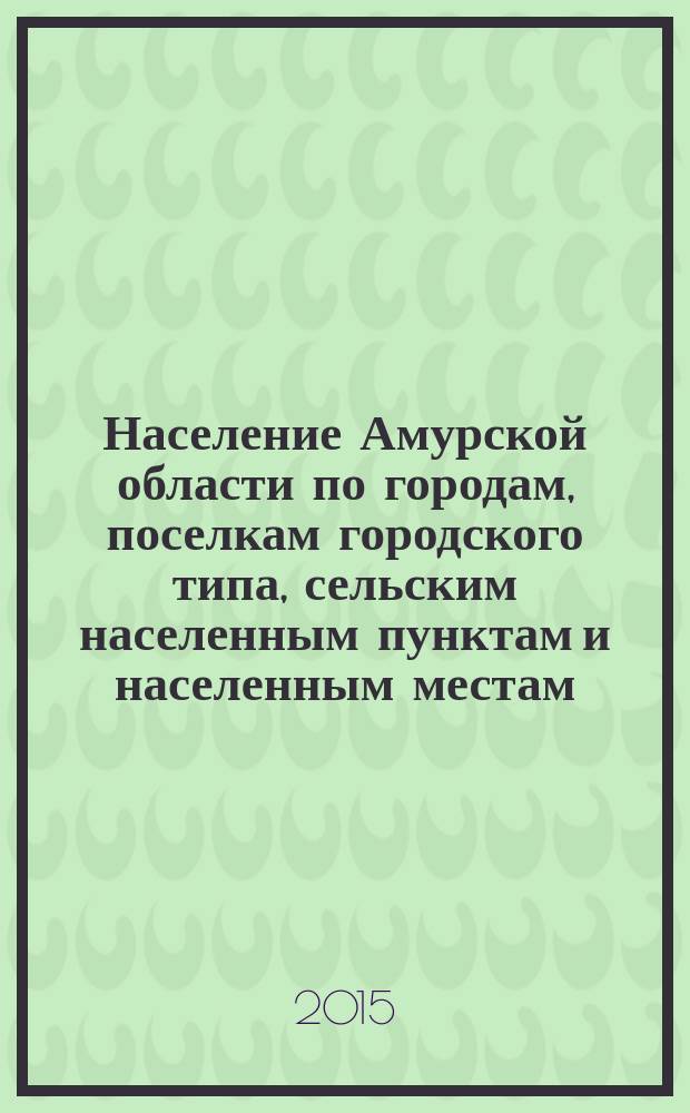 Население Амурской области по городам, поселкам городского типа, сельским населенным пунктам и населенным местам (1889-2010 гг.) = Population of the Amur region in cities, towns, villages, and settlements (from 1889 to 2010) : справочник
