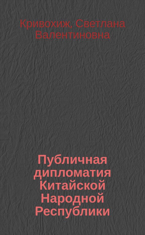 Публичная дипломатия Китайской Народной Республики: становление и развитие : автореферат диссертации на соискание ученой степени кандидата исторических наук : специальность 07.00.15 <История международных отношений и внешней политики>