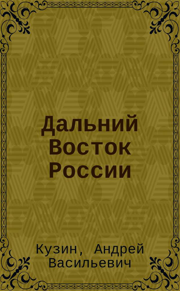 Дальний Восток России: страницы военной истории : учебное пособие : для бакалавров, магистрантов, аспирантов вузов, обучающихся по профифилю "История", воспитанников кадетских корпусов и курсантов военно-учебных заведений