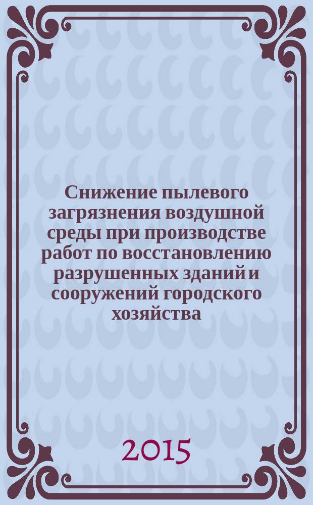Снижение пылевого загрязнения воздушной среды при производстве работ по восстановлению разрушенных зданий и сооружений городского хозяйства : специальность 05.23.19 <Экологическая безопасность строительства и городского хозяйства> : специальность 05.26.01 <Охрана труда> : автореферат диссертации на соискание ученой степени кандидата технических наук