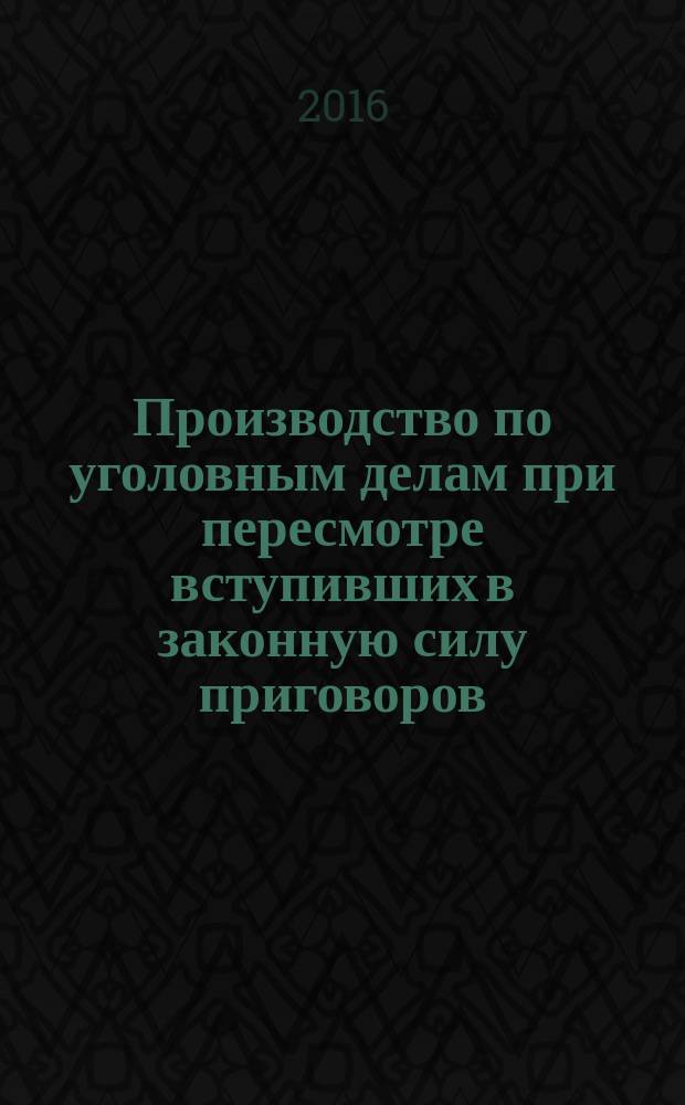 Производство по уголовным делам при пересмотре вступивших в законную силу приговоров, определений и постановлений суда в вопросах и ответах : учебное пособие