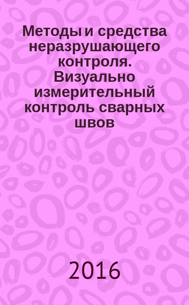 Методы и средства неразрушающего контроля. Визуально измерительный контроль сварных швов : методические указания к лабораторной работе для студентов бакалавриата направления 21.03.01