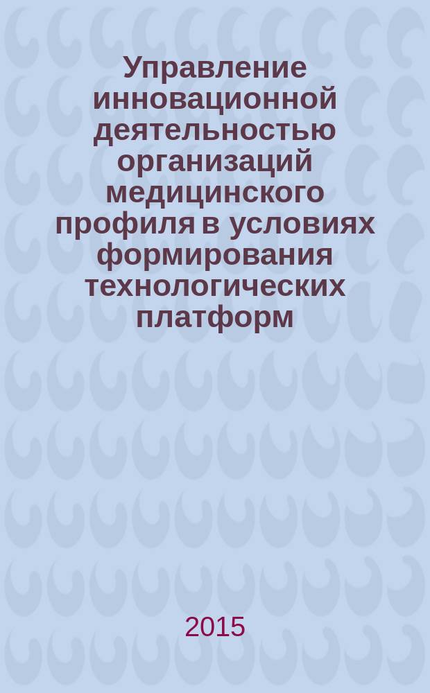 Управление инновационной деятельностью организаций медицинского профиля в условиях формирования технологических платформ : автореферат диссертации на соискание ученой степени кандидата экономических наук : специальность 08.00.05 <Экономика и управление народным хозяйством>