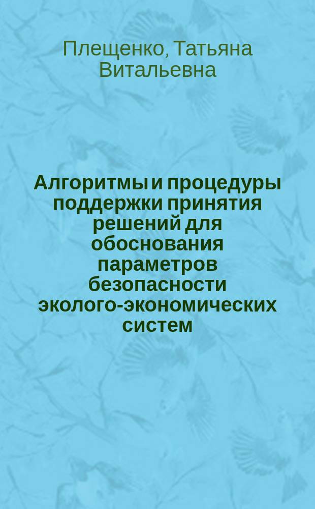 Алгоритмы и процедуры поддержки принятия решений для обоснования параметров безопасности эколого-экономических систем : автореферат диссертации на соискание ученой степени кандидата экономических наук : специальность 08.00.13 <Математические и инструментальные методы экономики>