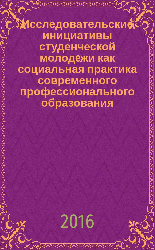 Исследовательские инициативы студенческой молодeжи как социальная практика современного профессионального образования : IV международная научно-практическая конференция студентов, аспирантов и преподавателей вузов, 8-10 апреля 2016 года, г. Москва