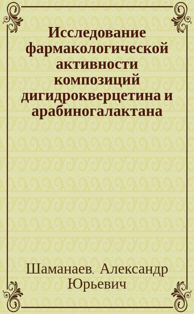 Исследование фармакологической активности композиций дигидрокверцетина и арабиногалактана (экспериментальное исследование) : автореферат диссертации на соискание ученой степени кандидата биологических наук : специальность 14.03.06 <Фармакология, клиническая фармакология>