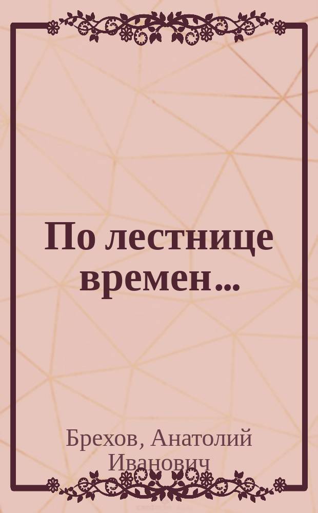 По лестнице времен&hellip; : по реке Жизни мы плывем