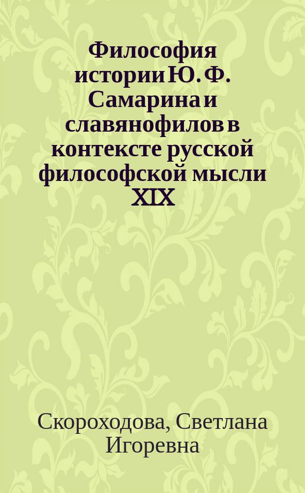 Философия истории Ю. Ф. Самарина и славянофилов в контексте русской философской мысли XIX - первой четверти XX века : автореферат диссертации на соискание ученой степени доктора философских наук : специальность 09.00.03 <История философии>