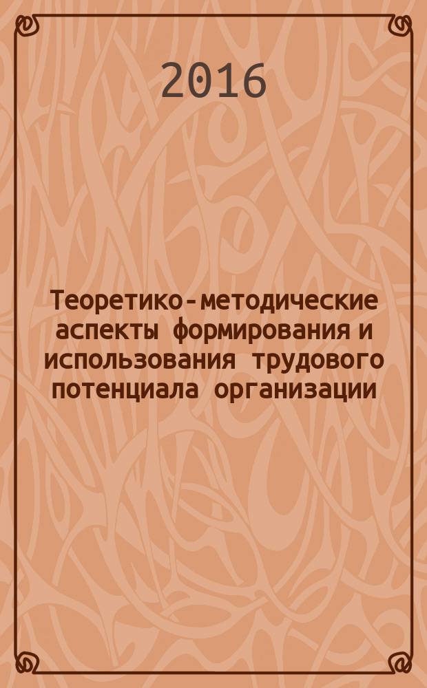 Теоретико-методические аспекты формирования и использования трудового потенциала организации : монография