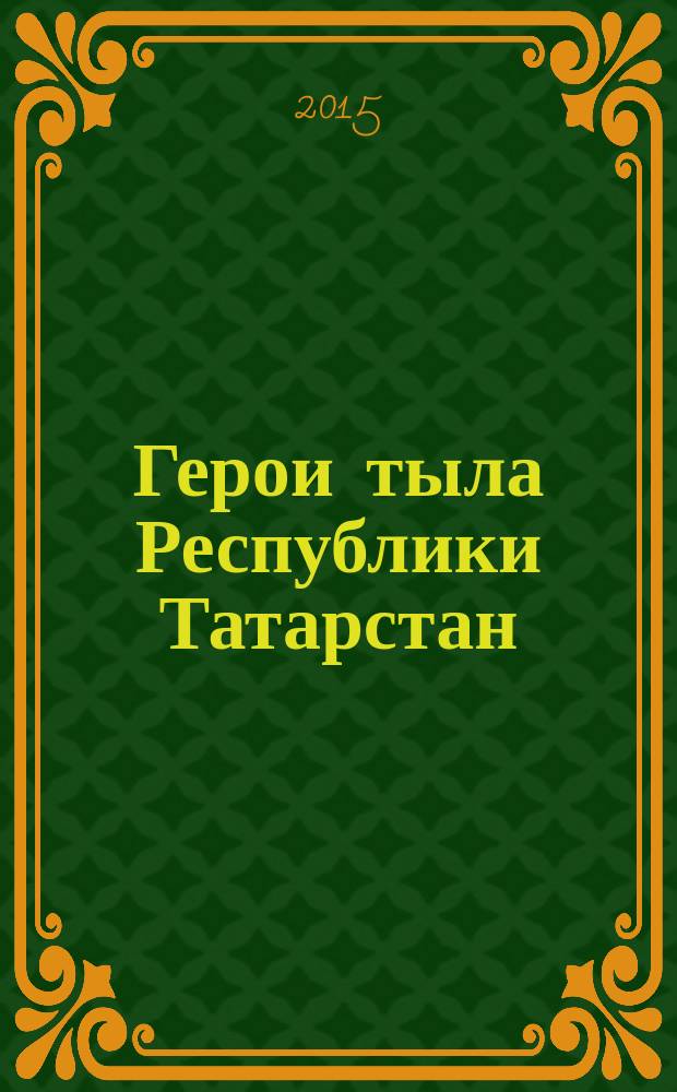 Герои тыла Республики Татарстан = Татарстан Республикасы тыл геройлары