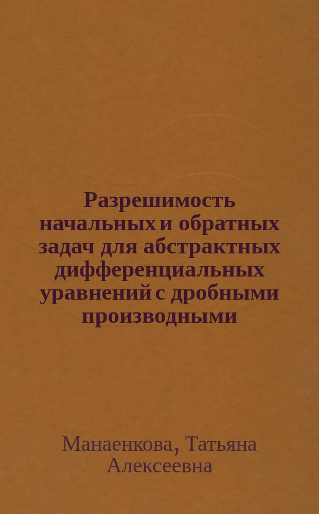Разрешимость начальных и обратных задач для абстрактных дифференциальных уравнений с дробными производными : автореферат диссертации на соискание ученой степени кандидата физико-математических наук : специальность 01.01.02 <Дифференциальные уравнения, динамические системы и оптимальное управление>