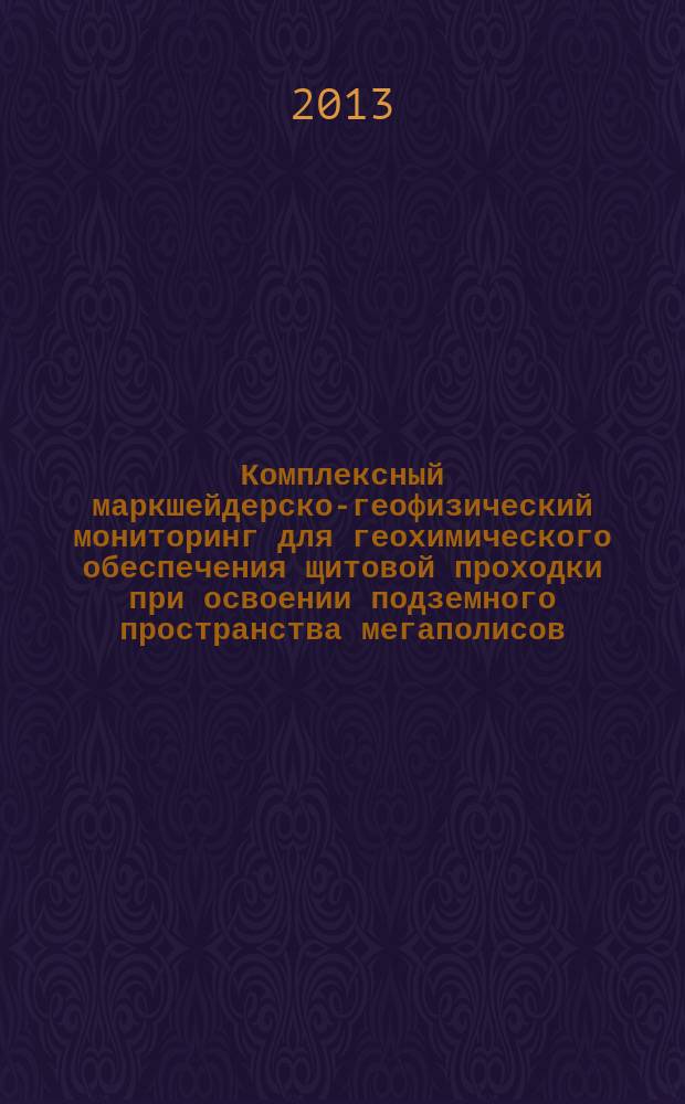 Комплексный маркшейдерско-геофизический мониторинг для геохимического обеспечения щитовой проходки при освоении подземного пространства мегаполисов : автореферат диссертации на соискание ученой степени доктора технических наук : специальность 25.00.16 <Горно-промышленная и нефтегазовая геология, геофизика, маркшейдерское дело и геометрия недр> : специальность 25.00.20 <Геомеханика, разрушение горных пород, рудничная аэрогазодинамика и горная теплофизика>