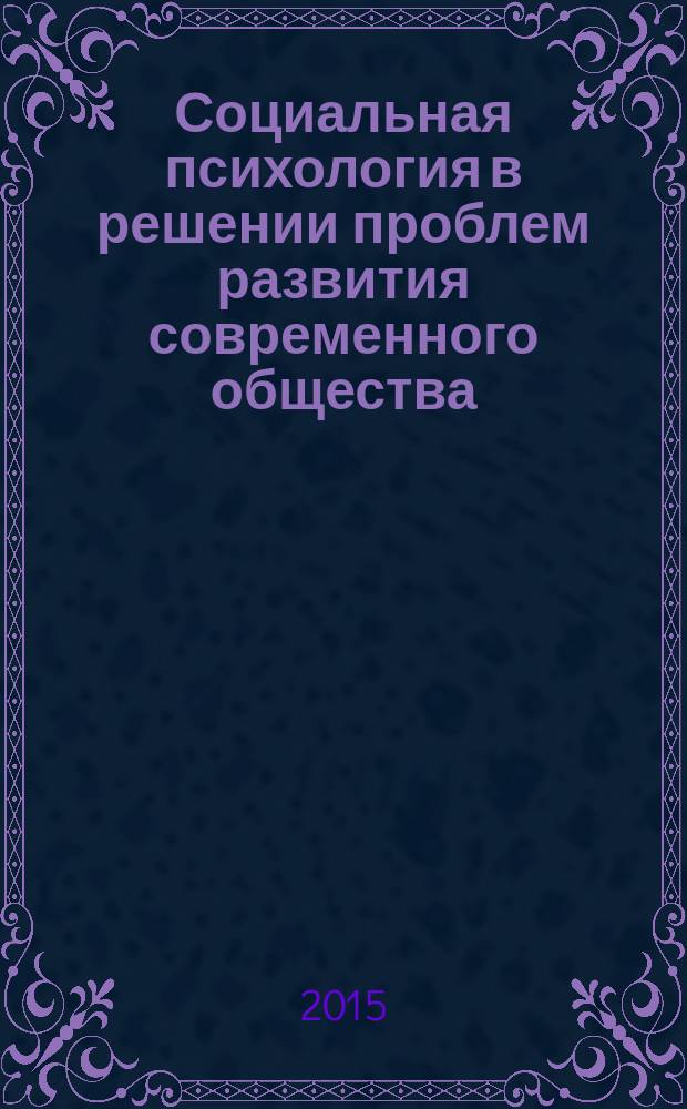 Социальная психология в решении проблем развития современного общества : сборник научных трудов, подготовленных участниками секции социальной психологии XIV Международного социального конгресса и Социально-педагогического конгресса