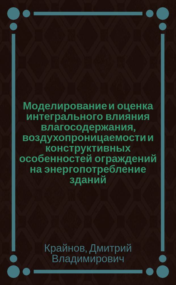 Моделирование и оценка интегрального влияния влагосодержания, воздухопроницаемости и конструктивных особенностей ограждений на энергопотребление зданий : автореферат диссертации на соискание ученой степени кандидата технических наук : специальность 05.23.01 <Строительные конструкции, здания и сооружения>