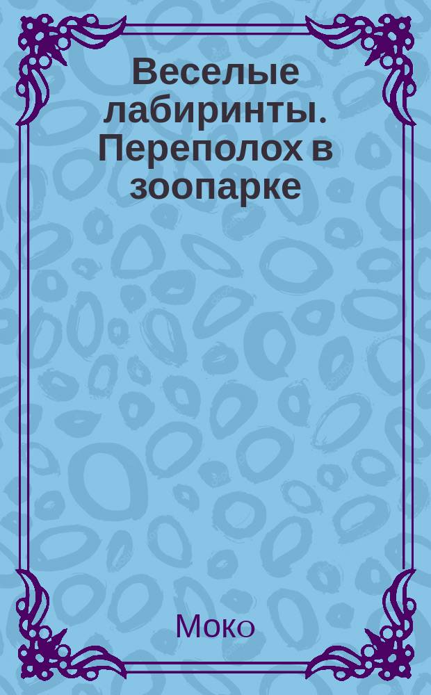 Веселые лабиринты. Переполох в зоопарке : для чтения взрослыми детям : 0+