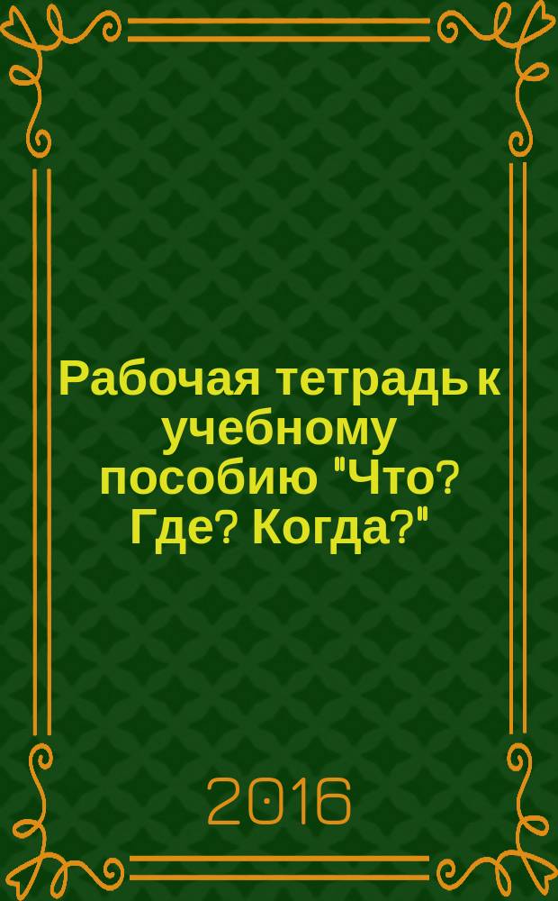 Рабочая тетрадь к учебному пособию "Что? Где? Когда?"(базовый уровень)